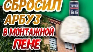 + СБРОСИЛ АРБУЗ В МОНТАЖНОЙ ПЕНЕ + /CHUM/