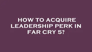 How to acquire leadership perk in far cry 5?