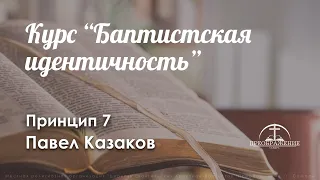 Курс «Баптистская идентичность» l Принцип 7 l Павел Казаков