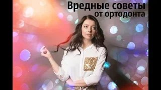 Вредные советы от Ортодонта