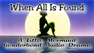 When All Is Found - A Little Mermaid Genderbend Audio Drama