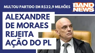 Moraes nega pedido do PL e multa partido em R$22,9 milhões