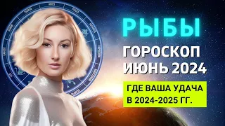 РЫБЫ ♓: ГДЕ ВАША УДАЧА В 2024-2025 ГОДУ | ГОРОСКОП на ИЮНЬ 2024 ГОДА