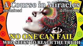 L131: No one can fail who seeks to reach the truth. [A Course in Miracles, explained differently]