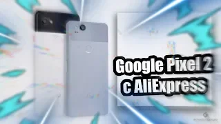 Google Pixel 2 с AliExpress | Опыт использования, Обзор