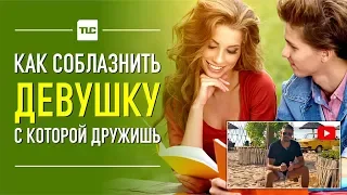 Как соблазнить девушку с которой дружишь