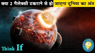 क्या 2 गैलेक्सी टकराने से हो जाएगा दुनिया का अंत| What will happen when the Milky way a