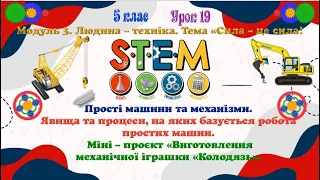 УРОК 19 ПРОСТІ МАШИНИ ТА МЕХАНІЗМИ  ЯВИЩА ТА ПРОЦЕСИ, НА ЯКИХ БАЗУЄТЬСЯ РОБОТА ПРОСТИХ МАШИН. STEM.