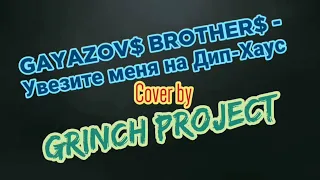 GAYAZOV$ BROTHER$ / Увезите меня на Дип-Хаус (Cover by Grinch Project)