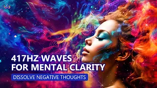 417hz Waves For Mental Clarity: Ease Anxiety, Stress, & Negative Energy | Dissolve Negative Thoughts