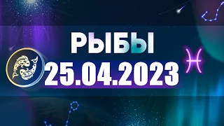 Гороскоп на 25.04.2023 РЫБЫ