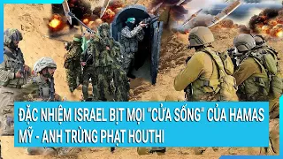 Toàn cảnh thế giới: Đặc nhiệm Israel bịt mọi “cửa sống” của Hamas, Mỹ - Anh trừng phạt Houthi