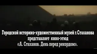 Кино-этюд «Алексей Стаханов. День перед рекордом».  Юбилею стахановского движения посвящается…