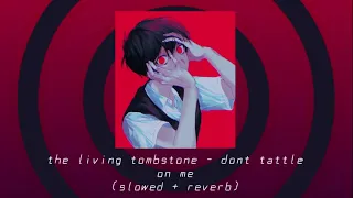 the living tombstone - don't tattle on me (slowed + reverb)