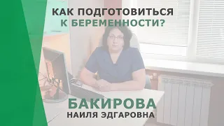 Как подготовиться к беременности? | Бакирова Наиля Эдгаровна | Гинеколог-репродуктолог КОРЛ Казань