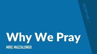 Why We Pray – Mike Mazzalongo | BibleTalk.tv