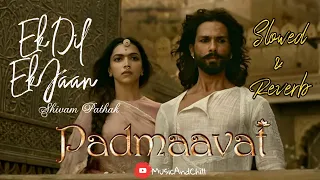 Slowed and Reverb | Ek dil ek jaan | Padmaavat | Shivam Pathak | HD Audio | MusicAndChill