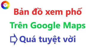 Hướng dẫn sử dụng bản đồ xem phố trên Google Maps