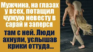 Мужчина, у всех на глазах, потащил невесту в сарай и заперся там с ней! Люди ахнули, услышав крики..