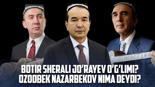 BOTIR QODIROV SHERALI JO’RAYEV O’G’LIMI? OZODBEK NAZARBEKOV NIMA DEYDI?