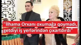 "İlhamə Orxanı oxumağa qoymadı, getdiyi iş yerlərindən çıxartdırdı"