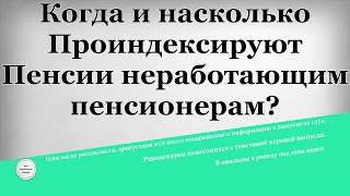 Когда и насколько Проиндексируют Пенсии неработающим пенсионерам?