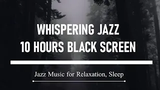 WHISPERING JAZZ - 10 HOURS BLACK SCREEN - Music for Relaxation, Sleep