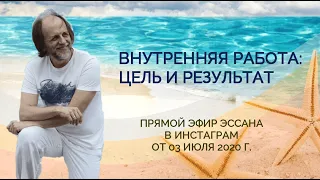 Прямой эфир Эссана в Инстаграм от 03 июля 2020 г "Внутренняя работа: цель и результат"