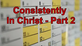 "Consistently In Christ (Part 2)" FICC Sunday Worship 5-26-2024