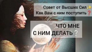 🌀ЧТО МНЕ С НИМ ДЕЛАТЬ❓🙄Совет от Высших Сил✨Как Вам с ним поступить❔|Таро|Отношения