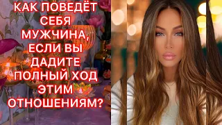 🛸КАК ПОВЕДЕТ СЕБЯ МУЖЧИНА, ЕСЛИ ВЫ ДАДИТЕ ПОЛНЫЙ ХОД ЭТИМ ОТНОШЕНИЯМ?