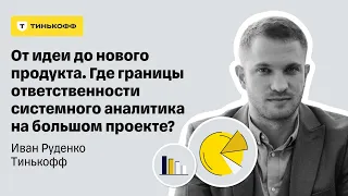 Где границы ответственности системного аналитика на большом проекте? — Иван Руденко, Тинькофф