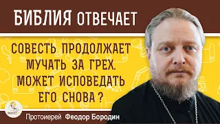 СОВЕСТЬ ПРОДОЛЖАЕТ МУЧАТЬ ЗА ГРЕХ. Может исповедать его снова ?  Протоиерей Феодор Бородин