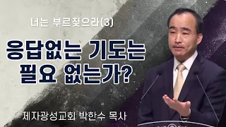 [너는 부르짖으라]  응답없는 기도는 필요 없는가? - 박한수 목사(제자광성교회)