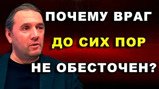 ПОЧЕМУ ВРАГ ДО СИХ ПОР НЕ ОБЕСТОЧЕН?