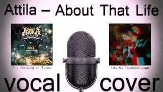 Attila - About That Life {VOCAL COVER} {REDO W/INSTRUMENTAL DL}