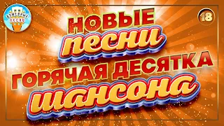 ГОРЯЧАЯ ДЕСЯТКА ШАНСОНА ✮ НОВЫЕ ПЕСНИ ✮ ДУШЕВНЫЕ ХИТЫ ✮ СЛУШАЕМ НОВИНКИ ✮ 2023 ✮ NEW SONGS ✮ 18 ✮