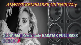 DJ REMIX ALWAYS REMEMBER US THIS WAY SLOW JAM  Remix Lady RAGATAK FULL BASS NONSTOP