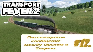 Пассажирское сообщение между Орском и Тверью. Transport Fever 2.Транспортная компания - #12.