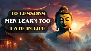 10 Lessons MEN Learn TOO LATE In LIFE | Buddhist Lessons