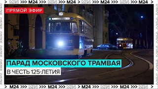 ПАРАД МОСКОВСКОГО ТРАМВАЯ В ЧЕСТЬ 125-ЛЕТИЯ | Прямой эфир - Москва 24