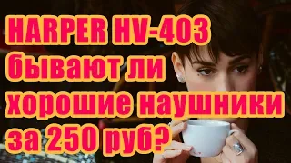 HARPER HV-403 за 250 р лучше Зеннхайзеров за 1500