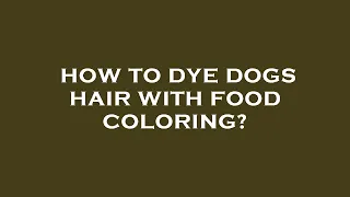 How to dye dogs hair with food coloring?