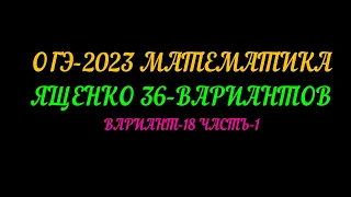 ОГЭ-2023 МАТЕМАТИКА ЯЩЕНКО-36 ВАРИАНТОВ. ВАРИАНТ-18. ЧАСТЬ-1