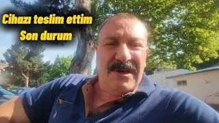 Cihazı teslim ettim. Son durum hakkında bilgi veriyorum (Güncel video)