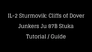 IL-2 Cliffs of Dover - Junkers Ju87B Stuka Tutorial / Guide