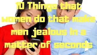 10 Things that women do that make men jealous in a matter of seconds