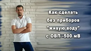 ❓ Как без приборов сделать "живую воду" с ОВП — 500 мВ.?