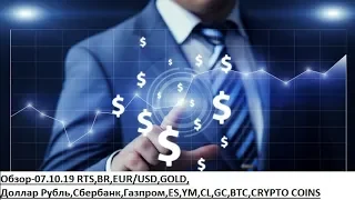 Обзор-07.10.19 RTS,BR,EUR/USD,GOLD, Доллар Рубль,Сбербанк,Газпром,ES,YM,CL,GC,BTC,CRYPTO COINS