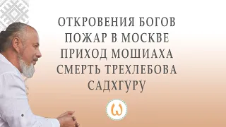 Откровения Богов | пожар в Москве | приход Мошиаха | смерть Трехлебова | Садхгуру